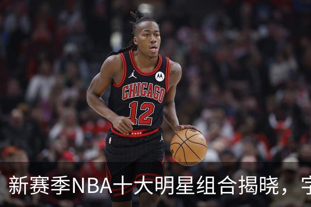 新赛季NBA十大明星组合揭晓，字母哥与阿德巴约名列第七
