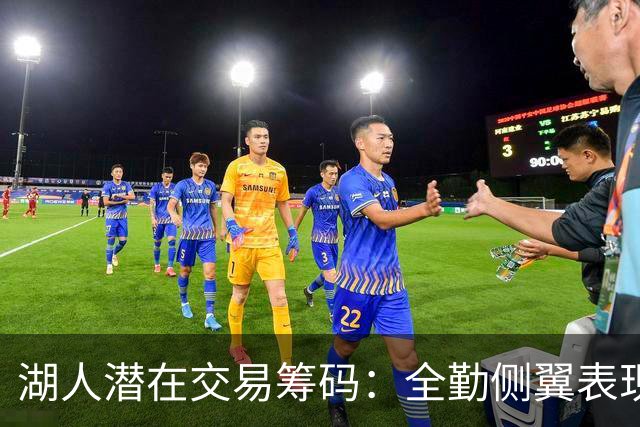 湖人潜在交易筹码：全勤侧翼表现与未来去向