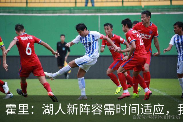霍里：湖人新阵容需时间适应，我持观望态度